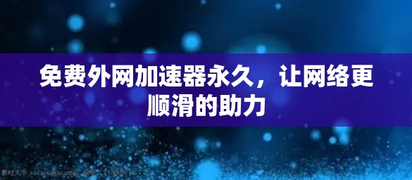 免费外网加速器永久，让网络更顺滑的助力