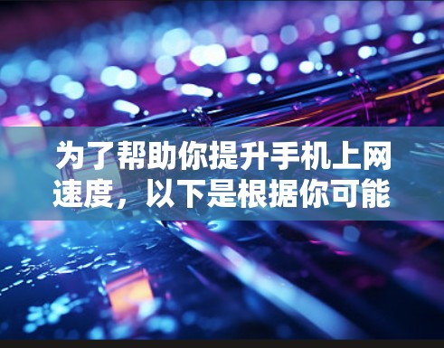 为了帮助你提升手机上网速度，以下是根据你可能需要的考虑因素选择适合的加速器