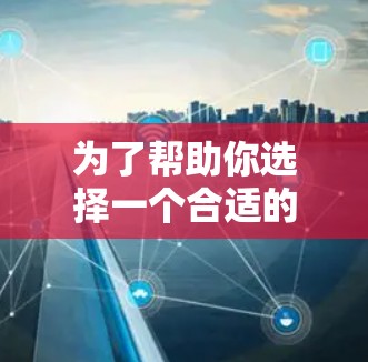 为了帮助你选择一个合适的外网络加速器,以下是一些综合考虑的因素和推荐 为了帮助你选择一个合适的外网络加速器,以下是一些综合考虑的因素和推荐