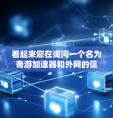 看起来您在询问一个名为奇游加速器和外网的信息。由于信息不完整,我无法直接提供具体的服务或功能。不过,我可以为您提供一些通用的网络加速和游戏加速的建议,帮助您更有效地解决相关问题 看起来您在询问一个名为奇游加速器和外网的信息。由于信息不完整,我无法直接提供具体的服务或功能。不过,我可以为您提供一些通用的网络加速和游戏加速的建议,帮助您更有效地解决相关问题