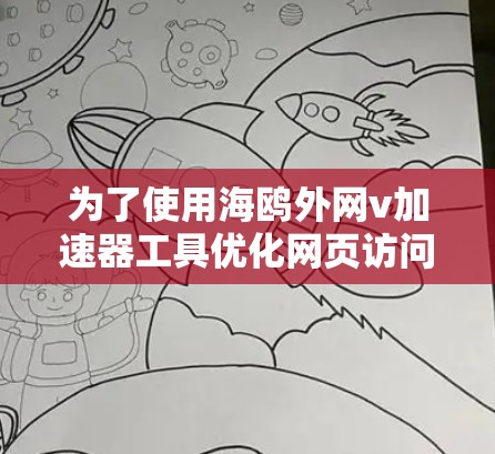 为了使用海鸥外网v加速器工具优化网页访问速度，您可以按照以下步骤操作