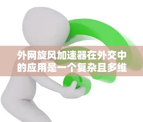 外网旋风加速器在外交中的应用是一个复杂且多维度的技术问题,涉及内容优化、流量提升、国际传播等多个方面。以下是对这一问题的分步解释 外网旋风加速器在外交中的应用是一个复杂且多维度的技术问题,涉及内容优化、流量提升、国际传播等多个方面。以下是对这一问题的分步解释