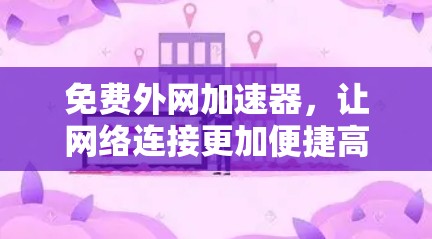 免费外网加速器,让网络连接更加便捷高效 免费外网加速器,让网络连接更加便捷高效