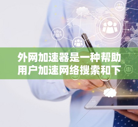 外网加速器是一种帮助用户加速网络搜索和下载的工具,适用于网页浏览和资源下载。以下是详细的使用步骤和注意事项 外网加速器是一种帮助用户加速网络搜索和下载的工具,适用于网页浏览和资源下载。以下是详细的使用步骤和注意事项