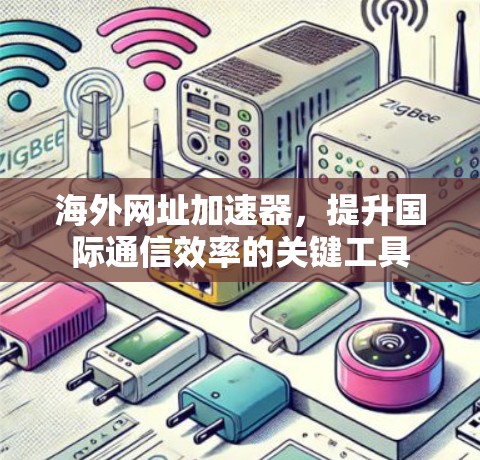 海外网址加速器，提升国际通信效率的关键工具