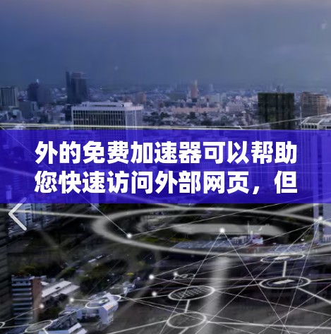 外的免费加速器可以帮助您快速访问外部网页,但需要注意以下几点 外的免费加速器可以帮助您快速访问外部网页,但需要注意以下几点