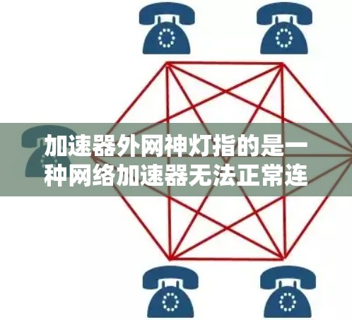加速器外网神灯指的是一种网络加速器无法正常连接到外部网络的情况。以下是解决此类问题的步骤