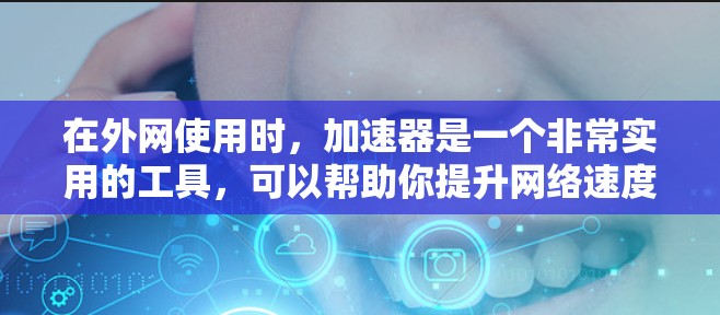 在外网使用时，加速器是一个非常实用的工具，可以帮助你提升网络速度。如果你对加速器软件感兴趣，下面是一些推荐的外网论坛和加速器软件，涵盖不同的功能和风格