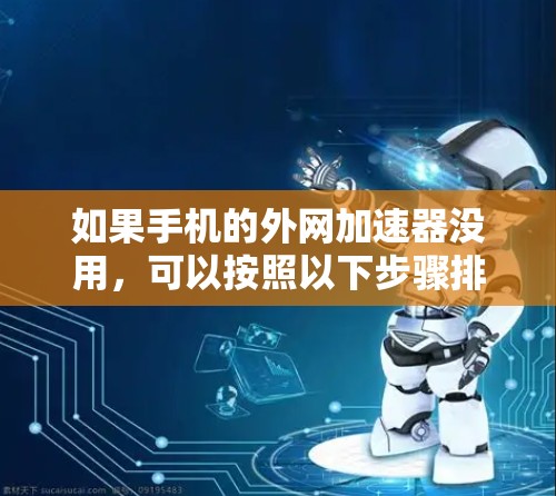 如果手机的外网加速器没用,可以按照以下步骤排查问题 如果手机的外网加速器没用,可以按照以下步骤排查问题