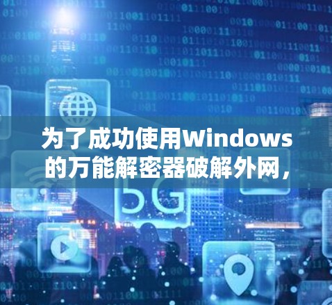为了成功使用Windows的万能解密器破解外网,您可以按照以下步骤操作 为了成功使用Windows的万能解密器破解外网,您可以按照以下步骤操作