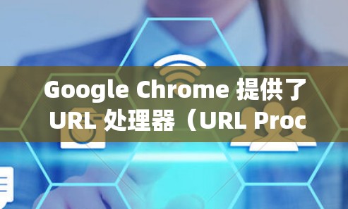 Google Chrome 提供了 URL 处理器(URL Processor)允许用户通过扩展包实现外网加速功能。以下是关于 Google Chrome 支持外网的信息 Google Chrome 提供了 URL 处理器(URL Processor)允许用户通过扩展包实现外网加速功能。以下是关于 Google Chrome 支持外网的信息