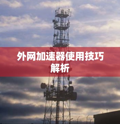 外网加速器使用技巧解析 外网加速器使用技巧解析