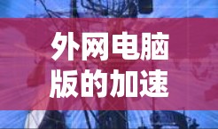外网电脑版的加速器软件是一种在电脑上运行的工具,帮助加速下载速度。以下是一个详细的步骤指南,帮助您使用外网电脑版的加速器软件 外网电脑版的加速器软件是一种在电脑上运行的工具,帮助加速下载速度。以下是一个详细的步骤指南,帮助您使用外网电脑版的加速器软件