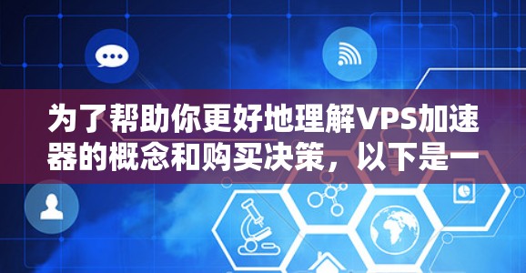 为了帮助你更好地理解VPS加速器的概念和购买决策,以下是一些详细的信息和建议 为了帮助你更好地理解VPS加速器的概念和购买决策,以下是一些详细的信息和建议