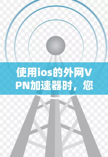 使用ios的外网VPN加速器时,您可以按照以下步骤进行操作 使用ios的外网VPN加速器时,您可以按照以下步骤进行操作