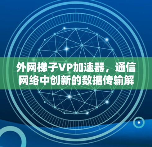 外网<strong>梯子</strong>VP加速器，通信网络中创新的数据传输解决方案