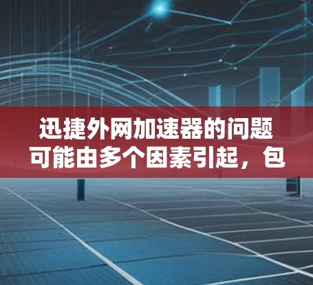 迅捷外网加速器的问题可能由多个因素引起,包括配置问题、网络环境、软件更新等。以下是逐步的解决方案 迅捷外网加速器的问题可能由多个因素引起,包括配置问题、网络环境、软件更新等。以下是逐步的解决方案