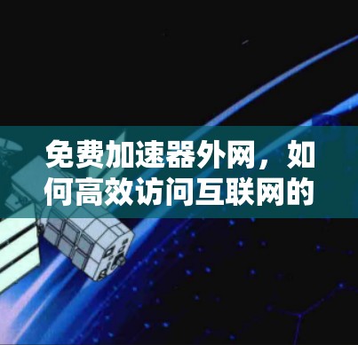 免费加速器外网，如何高效访问互联网的实用技巧