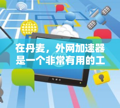 在丹麦,外网加速器是一个非常有用的工具,可以帮助你在Wi-Fi或移动数据上更稳定、更快地连接。以下是一些推荐丹麦的外网加速器,并考虑到你的需求,尽量推荐性价比高的产品 在丹麦,外网加速器是一个非常有用的工具,可以帮助你在Wi-Fi或移动数据上更稳定、更快地连接。以下是一些推荐丹麦的外网加速器,并考虑到你的需求,尽量推荐性价比高的产品
