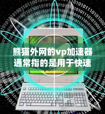 熊猫外网的vp加速器通常指的是用于快速加速外部网络连接的工具。以下是一些可能的解释和建议