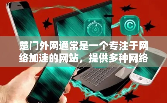 楚门外网通常是一个专注于网络加速的网站,提供多种网络加速服务,帮助用户更快地连接互联网。关于楚门外网的具体信息,可能需要根据不同的平台或服务来查找 楚门外网通常是一个专注于网络加速的网站,提供多种网络加速服务,帮助用户更快地连接互联网。关于楚门外网的具体信息,可能需要根据不同的平台或服务来查找