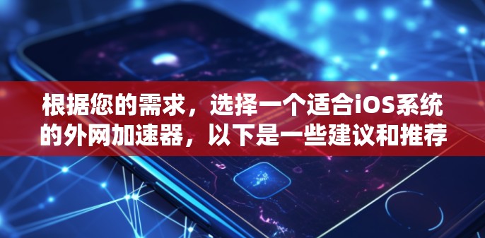 根据您的需求，选择一个适合iOS系统的外网加速器，以下是一些建议和推荐