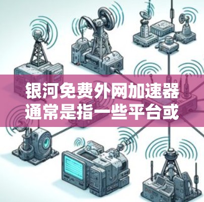 银河免费外网加速器通常是指一些平台或网站提供的免费网络加速服务。用户可能在寻找一种简单快速的网络连接方式,但担心费用较高。以下是一些可能的银河免费外网加速器推荐 银河免费外网加速器通常是指一些平台或网站提供的免费网络加速服务。用户可能在寻找一种简单快速的网络连接方式,但担心费用较高。以下是一些可能的银河免费外网加速器推荐