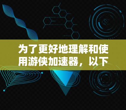 为了更好地理解和使用游侠加速器,以下是一步步的解决方案 为了更好地理解和使用游侠加速器,以下是一步步的解决方案