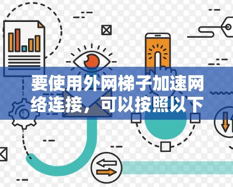 要使用外网<strong>梯子</strong>加速网络连接，可以按照以下步骤进行