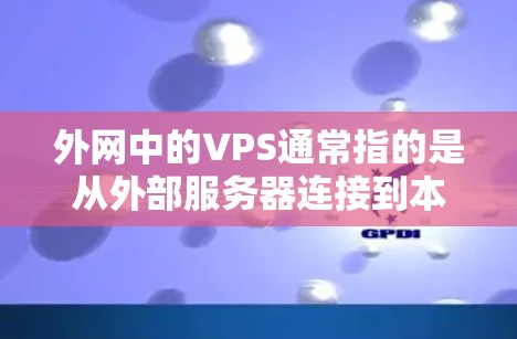 外网中的VPS通常指的是从外部服务器连接到本地的虚拟私人网络（VPS）但这种情况在大多数情况下并不存在。以下是关于外网VPS的常见问题和建议
