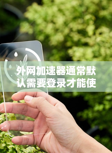外网加速器通常默认需要登录才能使用，但如果你希望外网加速器无需登录，可以通过以下方式实现