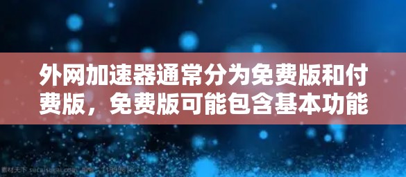 外网加速器通常分为免费版和付费版，免费版可能包含基本功能，而付费版则需要支付额外的费用。以下是一些常见的外网加速器及其特点