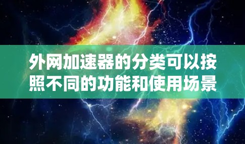 外网加速器的分类可以按照不同的功能和使用场景来划分，以下是对这些分类的系统总结