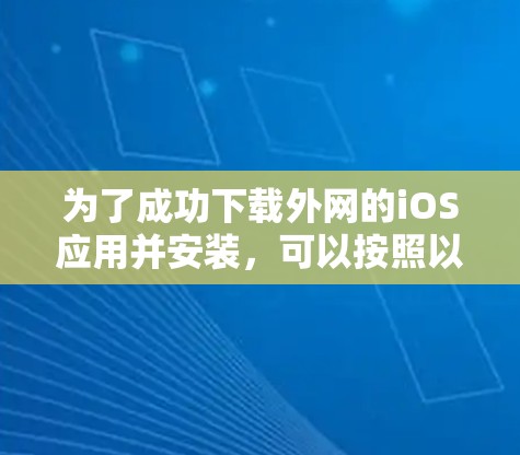 为了成功下载外网的iOS应用并安装，可以按照以下步骤进行操作