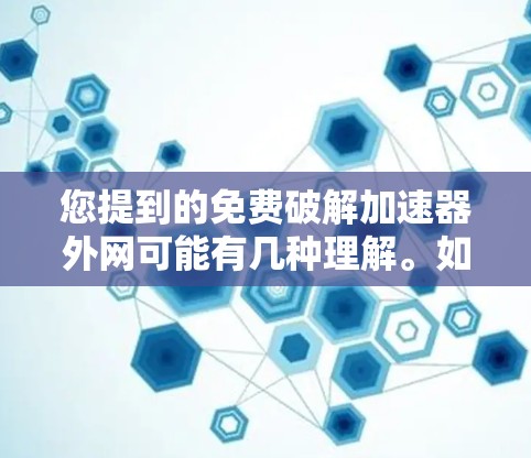 您提到的免费破解加速器外网可能有几种理解。如果您是指免费的加速器工具，可以考虑以下几种解决方案