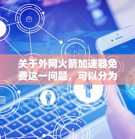 关于外网火箭加速器免费这一问题，可以分为以下几个方面来探讨