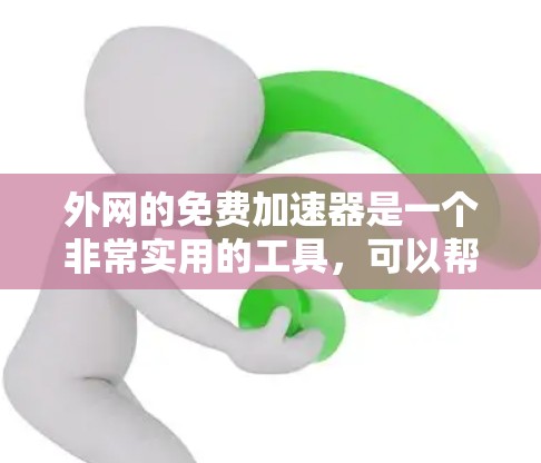 外网的免费加速器是一个非常实用的工具，可以帮助你提升网络性能，减少等待时间。以下是一些免费的加速器推荐