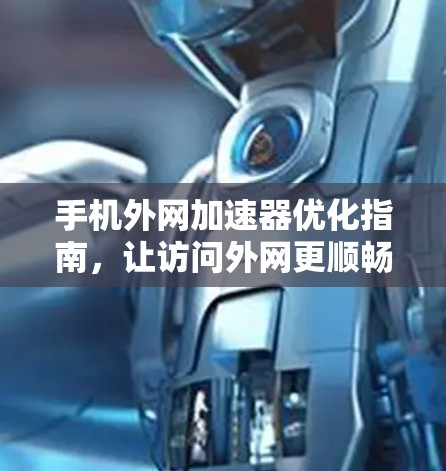 手机外网加速器优化指南，让访问外网更顺畅