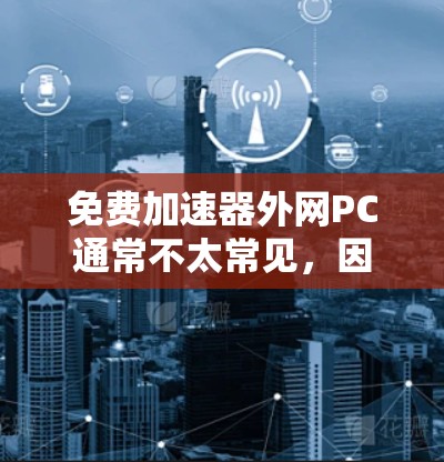 免费加速器外网PC通常不太常见，因为大多数软件都需要付费才能提供稳定和安全的下载。不过，如果你确实需要快速下载一些资源或者工具，以下是一些建议和方法