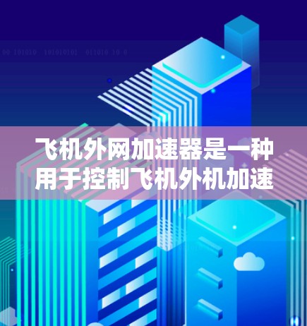 飞机外网加速器是一种用于控制飞机外机加速和减速的设备,广泛应用于直升机、直升机旋翼机、通用飞机和直升机旋翼机等。以下是几种常见用于飞机外机加速的加速器推荐 飞机外网加速器是一种用于控制飞机外机加速和减速的设备,广泛应用于直升机、直升机旋翼机、通用飞机和直升机旋翼机等。以下是几种常见用于飞机外机加速的加速器推荐