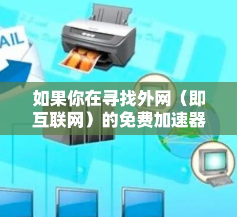 如果你在寻找外网（即互联网）的免费加速器，以下是一些推荐的工具和建议