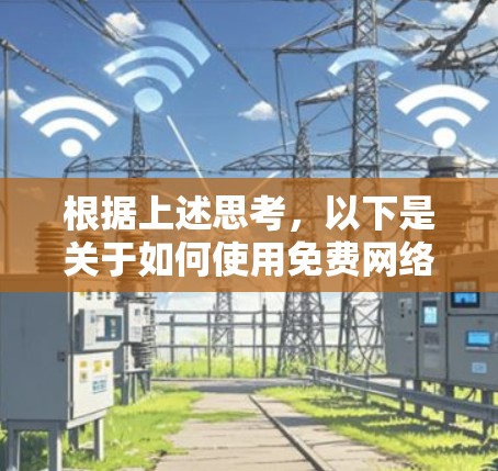 根据上述思考,以下是关于如何使用免费网络加速软件的详细解答 根据上述思考,以下是关于如何使用免费网络加速软件的详细解答