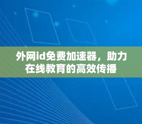 外网id免费加速器,助力在线教育的高效传播 外网id免费加速器,助力在线教育的高效传播