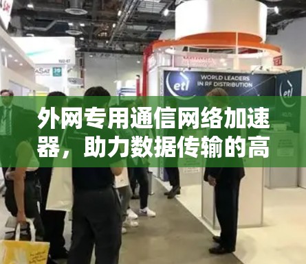 外网专用通信网络加速器，助力数据传输的高效与安全