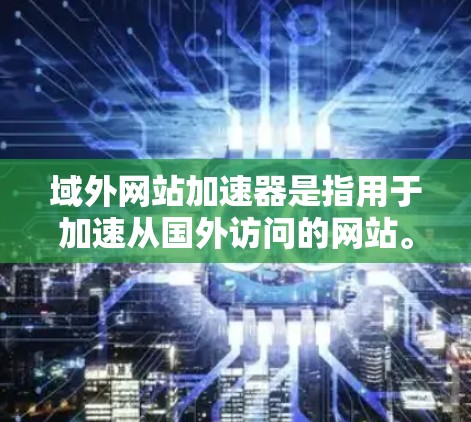 域外网站加速器是指用于加速从国外访问的网站。域外网站通常来自不同的国家或地区的网站,可能需要通过特定的翻译工具、服务器缓存或服务器管理工具进行加速 域外网站加速器是指用于加速从国外访问的网站。域外网站通常来自不同的国家或地区的网站,可能需要通过特定的翻译工具、服务器缓存或服务器管理工具进行加速