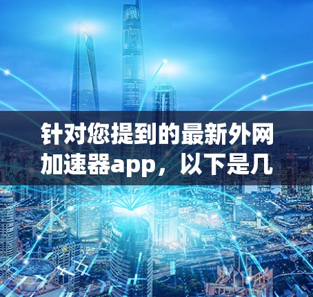 针对您提到的最新外网加速器app，以下是几个 commonly 下面推荐的外网加速器应用