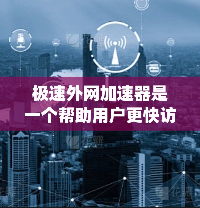 极速外网加速器是一个帮助用户更快访问外网的工具,提供多种加速方式,如多线程加速和缓存优化。为了使用该工具 safely,建议以下步骤 极速外网加速器是一个帮助用户更快访问外网的工具,提供多种加速方式,如多线程加速和缓存优化。为了使用该工具 safely,建议以下步骤