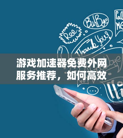 游戏加速器免费外网服务推荐，如何高效利用网络加速游戏