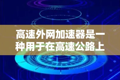 高速外网加速器是一种用于在高速公路上提升网络速度的工具,旨在帮助用户在高速公路上更高效地使用网络服务。以下是关于高速外网加速器的详细总结 高速外网加速器是一种用于在高速公路上提升网络速度的工具,旨在帮助用户在高速公路上更高效地使用网络服务。以下是关于高速外网加速器的详细总结