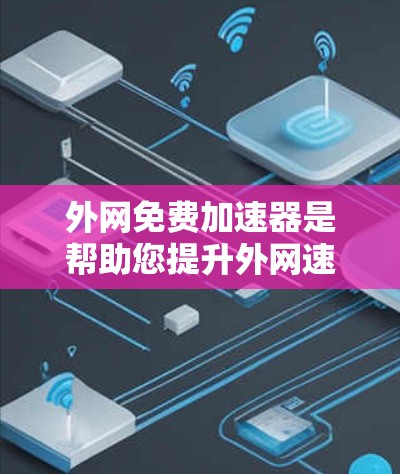 外网免费加速器是帮助您提升外网速度的工具，但需要注意的是，免费加速器通常会有功能限制。以下是一些常见的免费外网加速器推荐，它们可以帮助您加速您的外网访问